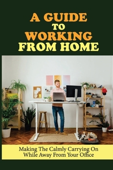 Paperback A Guide To Working From Home: Making The Calmly Carrying On While Away From Your Office: Funny Guide To Working From Home Book