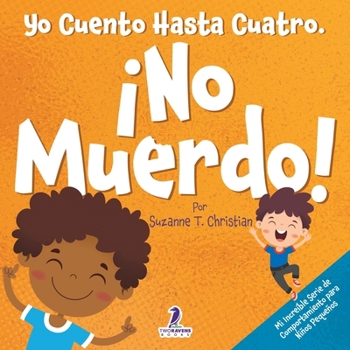 Yo Cuento Hasta Cuatro. ¡No Muerdo!: Un Libro de Afirmaciones para Niños Pequeños Sobre No Morder (Edades 2-4) (Mi Increíble Serie de Comportamiento para Niños Pequeños) (Spanish Edition)