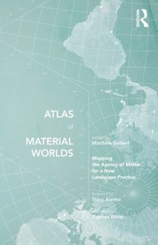 Paperback Atlas of Material Worlds: Mapping the Agency of Matter for a New Landscape Practice Book