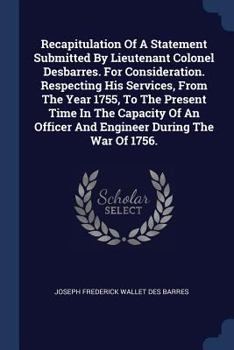 Paperback Recapitulation Of A Statement Submitted By Lieutenant Colonel Desbarres. For Consideration. Respecting His Services, From The Year 1755, To The Presen Book