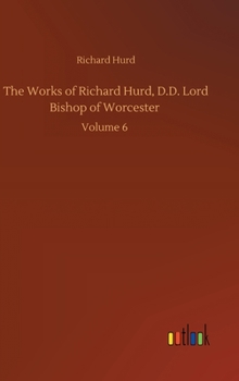 Hardcover The Works of Richard Hurd, D.D. Lord Bishop of Worcester: Volume 6 Book