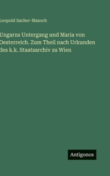 Ungarns Untergang und Maria von Oesterreich. Zum Theil nach Urkunden des k.k. Staatsarchiv zu Wien