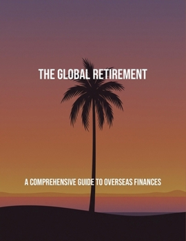 Paperback The Global Retirement: A Comprehensive Guide To Overseas Finances Book