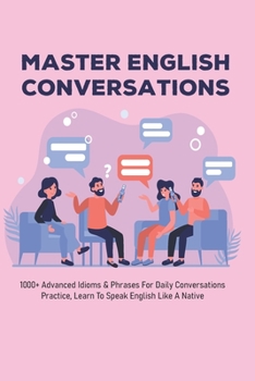 Paperback Master English Conversations: 1000+ Advanced Idioms & Phrases For Daily Conversations Practice, Learn To Speak English Like A Native: Native English Book
