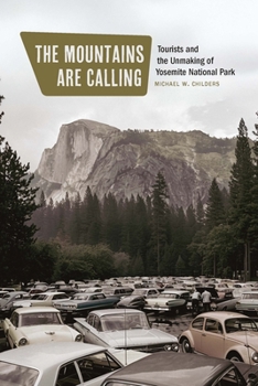 The Mountains Are Calling: Tourists and the Unmaking of Yosemite National Park (Environment and Region in the American West)