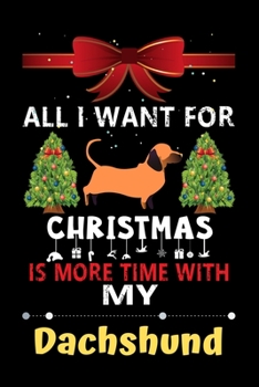 Paperback All I want for Christmas is more time with my Dachshund: Christmas Gift for Dachshund Lovers, Dachshund Lovers Journal / Notebook / Diary / Thanksgivi Book