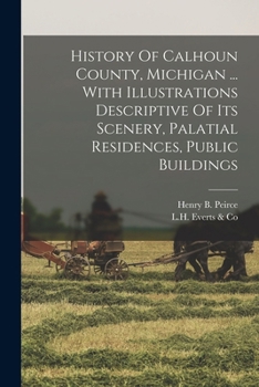 Paperback History Of Calhoun County, Michigan ... With Illustrations Descriptive Of Its Scenery, Palatial Residences, Public Buildings Book