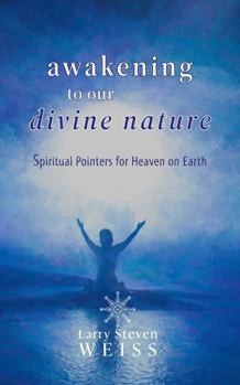 Awakening To Our Divine Nature: Spiritual Pointers for Heaven on Earth