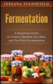 Paperback Fermentation: A Beginners Guide to Create a Healthy Gut, Body and You With Fermentation Book
