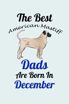 Paperback The Best American Mastiff Dads Are Born In December: Unique Notebook Journal For American Mastiff Owners and Lovers, Funny Birthday NoteBook Gift for Book