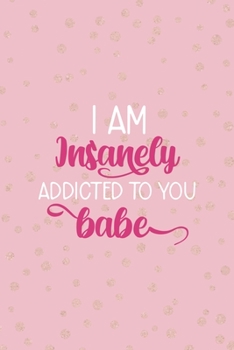 I Am Insanely Addicted To You Babe: Notebook Journal Composition Blank Lined Diary Notepad 120 Pages Paperback Pink And Golden Sanity