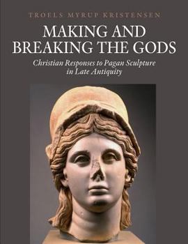 Hardcover Making and Breaking the Gods: Christian Responses to Pagan Sculpture in Late Antiquity Book