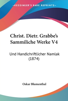 Christ. Dietr. Grabbe's Sammiliche Werke V4: Und Handlchriftlicher Namlak (1874)