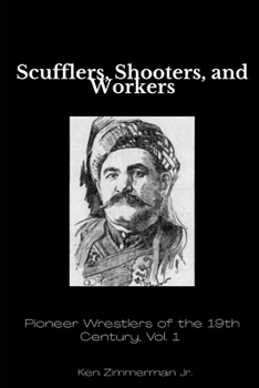 Scufflers, Shooters, and Workers: Pioneer Wrestlers of the 19th Century, Vol. 1