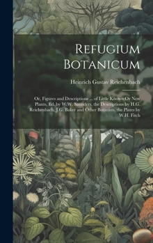 Hardcover Refugium Botanicum; Or, Figures and Descriptions ... of Little Known Or New Plants, Ed. by W.W. Saunders, the Descriptions by H.G. Reichenbach, J.G. B Book