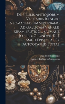 Hardcover De Fibulis Antiquorum Vestiariis In Agro Neomagensium Suburbano Ad Gallicam Vahalis Ripam Erutis Cl. Salmasii, Jo.fred. Gronovii, Et J. Smeti Epistola Book
