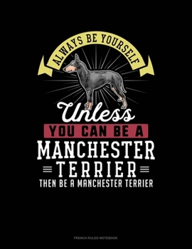 Always Be Yourself Unless You Can Be A Manchester Terrier Then Be A Manchester Terrier: French Ruled Notebook