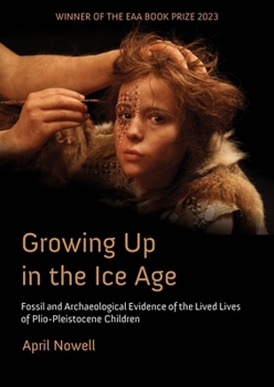 Paperback Growing Up in the Ice Age: Fossil and Archaeological Evidence of the Lived Lives of Plio-Pleistocene Children Book