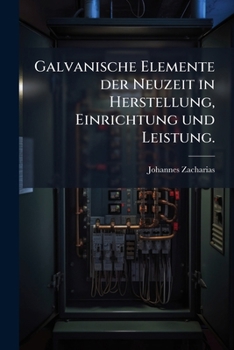 Paperback Galvanische Elemente der Neuzeit in Herstellung, Einrichtung und Leistung. [German] Book