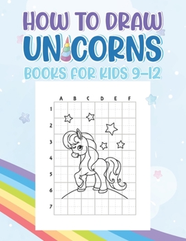 Paperback How To Draw Unicorns Books For Kids 9-12: A Fun And Simple Step By Step Drawing Book For Kids To Learn To Draw, Learn How To Draw Unicorns In Simple S Book