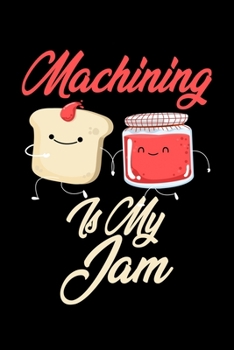 Machining is My Jam: Funny Machining Journal (Diary, Notebook) Christmas & Birthday Gift for Machining Enthusiasts