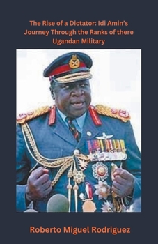 Paperback The Rise of a Dictator: Idi Amin's Journey Through the Ranks of the Ugandan Military Book