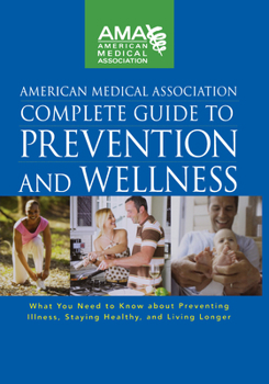 Hardcover American Medical Association Complete Guide to Prevention and Wellness: What You Need to Know about Preventing Illness, Staying Healthy, and Living Lo Book