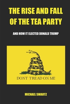 Paperback The Rise and Fall of the TEA Party: And How It Elected Donald Trump Book