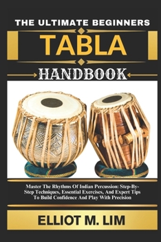 Paperback The Ultimate Beginners Tabla Handbook: Master The Rhythms Of Indian Percussion: Step-By-Step Techniques, Essential Exercises, And Expert Tips To Build Book