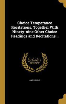 Hardcover Choice Temperance Recitations, Together With Ninety-nine Other Choice Readings and Recitations .. Book