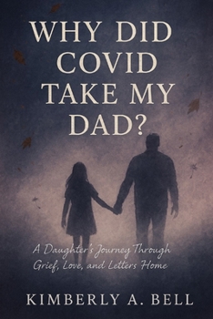Why Did COVID Take My Dad?: A Daughter’s Journey Through Grief, Love, and Letters Home