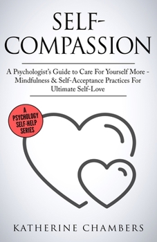 Paperback Self-Compassion: A Psychologist's Guide to Care For Yourself More - Mindfulness & Self-Acceptance Practices For Ultimate Self-Love Book