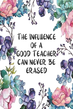 Paperback The Influence Of A Good Teacher Can Never Be Erased: Blank Lined Journal For Teachers Floral Notebook Teacher Gifts Book