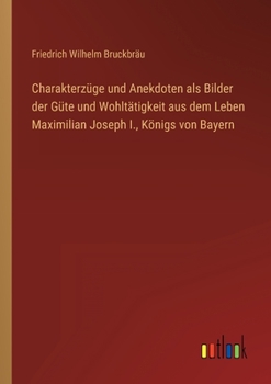 Paperback Charakterzüge und Anekdoten als Bilder der Güte und Wohltätigkeit aus dem Leben Maximilian Joseph I., Königs von Bayern [German] Book