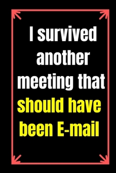 I Survived Another Meeting That Should Have Been E-Mail: Journal Funny  Notebook  Gift for Friends Office Coworkes   Colleague (  6x9 ) 120 Pages (Office journals)