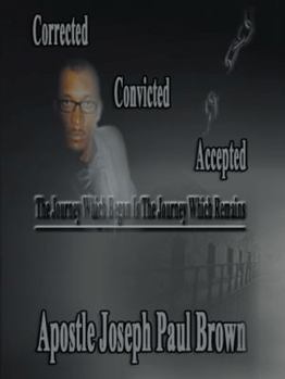 Paperback Corrected Convicted Accepted: The Journey Which Began Is the Journey Which Remains Book