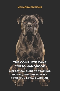 Paperback The Complete Cane Corso Handbook: A Practical Guide to Training, Raising, and Caring for a Powerful, Loyal Guardian Book