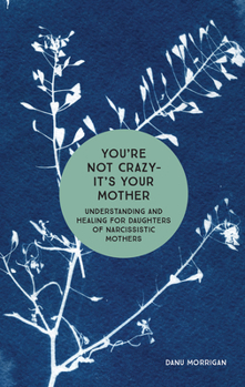 Paperback You're Not Crazy - It's Your Mother: Understanding and Healing for Daughters of Narcissistic Mothers Book