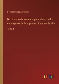 Paperback Diccionario de hacienda para el uso de los encargados de la suprema direccion de ella: Tomo 4 [Spanish] Book