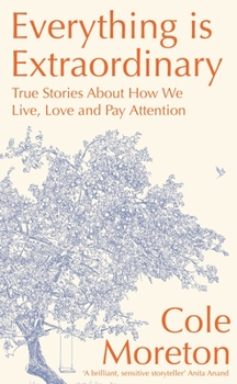 Hardcover Everything Is Extraordinary: True Stories about How We Live, Love and Pay Attention Book