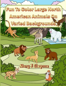 Fun To Color Large North American Animals On Varied Backgrounds: For Adults and Kids age 7 and older 30 large animal images Background varies from sim