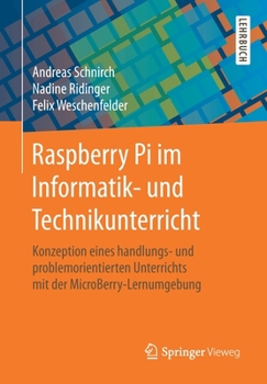Raspberry Pi Im Informatik- und Technikunterricht der Sekundarstufe : Konzeption Eines Handlungs- und Problemorientierten Unterrichts Mit der MicroBerry-Lernumgebung