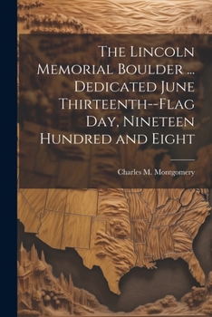 Paperback The Lincoln Memorial Boulder ... Dedicated June Thirteenth--Flag day, Nineteen Hundred and Eight Book