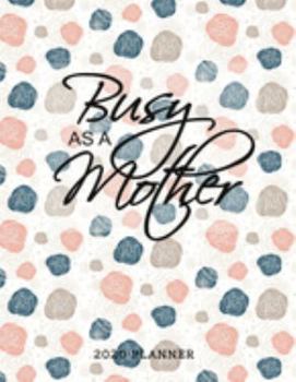Busy As A Mother 2020 Planner: Beautiful 2020 Planner Organizer, daily, weekly, monthly Leap Year Included, Scheduler with Goal Tracker, Password Log, and birthday tracker by month..