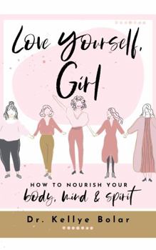 Love Yourself, Girl: How to Nourish Your Body, Mind, and Spirit to Manifest the Life of Your Dreams