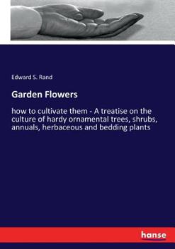 Garden Flowers: How to Cultivate Them: A Treatise on the Culture of Hardy Ornamental Trees, Shrubs