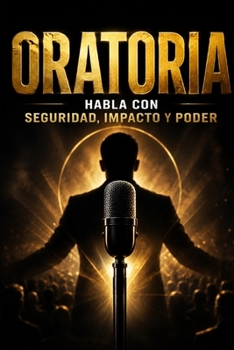 ORATORIA: HABLA CON SEGURIDAD, IMPACTO Y PODER Aprende a dominar tu voz, tu presencia y tu mente para hablar con fuerza frente a cualquier persona (Spanish Edition)