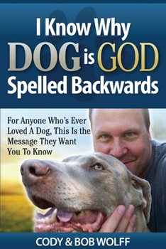 Paperback I Know Why Dog Is GOD Spelled Backwards: For Anyone Who's Ever Loved A Dog, This Is The Message They Want You To Know Book