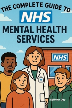 The Complete Guide to NHS Mental Health Services: From GP Referrals to Specialist Care - Navigate CAMHS, IAPT, and Crisis Support (NHS Self Help Guides)