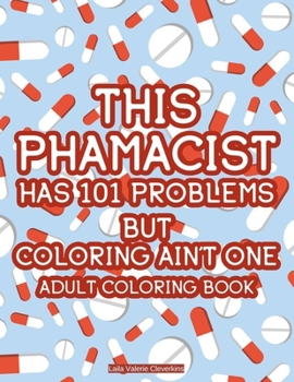 This Pharmacist Has 101 Problems But Coloring Ain't One Adult Coloring Book: Mandalas And Intricate Patterns With Funny Quotes, Pharmacist-Inspired Coloring Pages For Stress-Relief